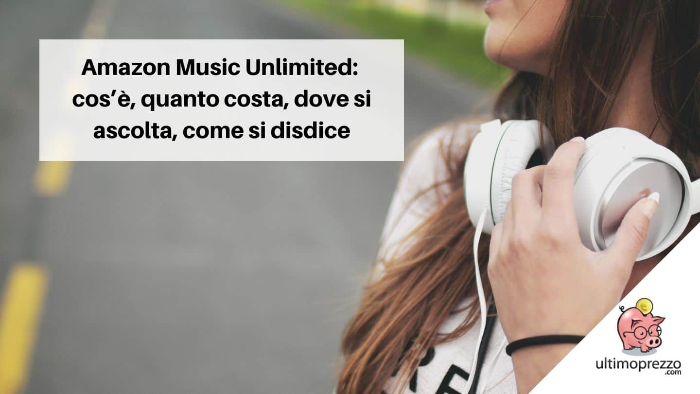 Cos’è, quanto costa (quando non è in offerta), dove si ascolta (e come si disdice) Amazon Music Unlimited?