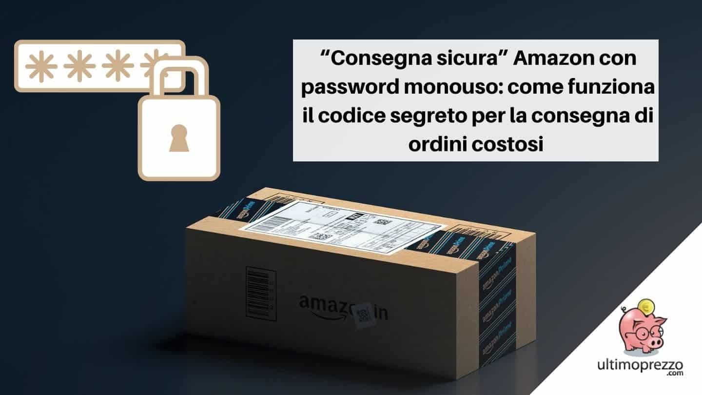 “Consegna sicura” Amazon con password monouso: come funziona il codice segreto di Amazon per la consegna di ordini costosi