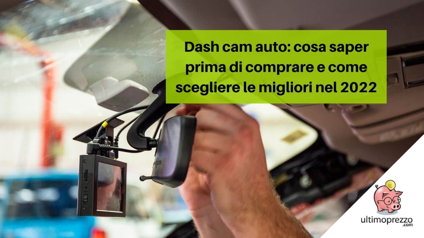 Dash cam auto: cosa sapere prima di comprare e come scegliere le migliori nel 2022