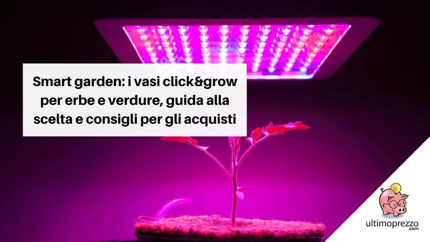 Smart garden: i vasi click&grow per erbe e verdure davvero a km0! Guida alla scelta e consigli per gli acquisti