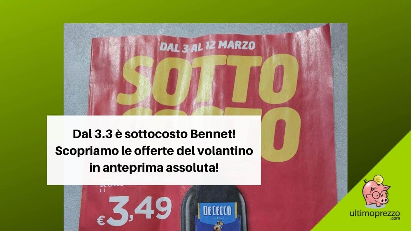 Sottocosto Bennet dal 3 al 12 marzo 2022: volantino e offerte in anteprima assoluta!