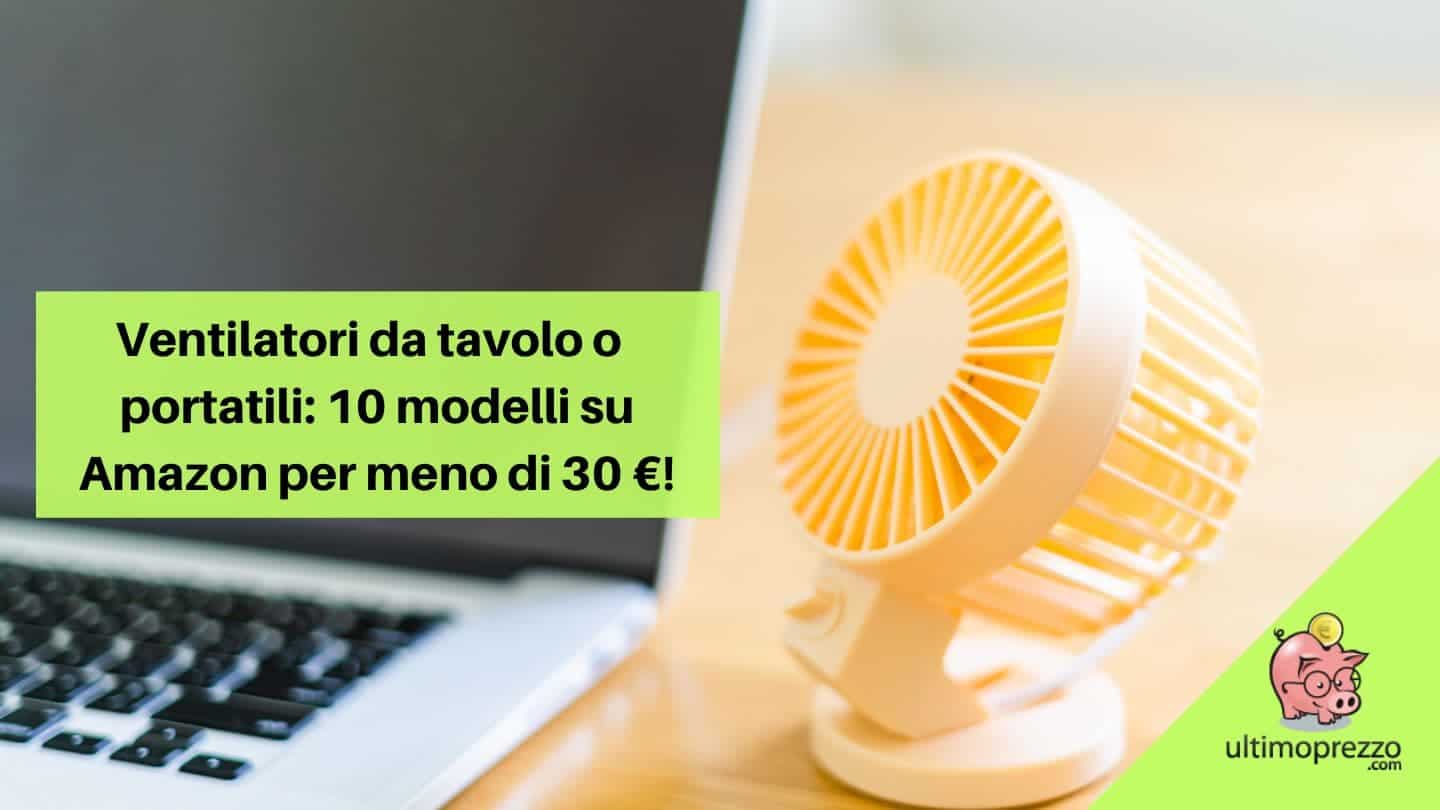 Ventilatori da tavolo, portatili, mini, pieghevoli, da collo e USB: 10 modelli su Amazon per meno di 30 €!