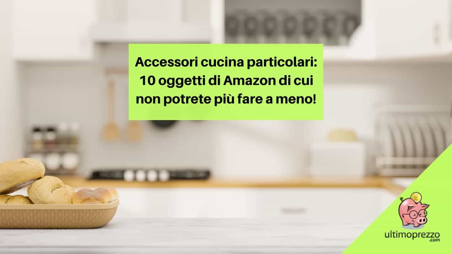 Accessori cucina particolari: 10 oggetti di Amazon di cui non potrete più fare a meno!