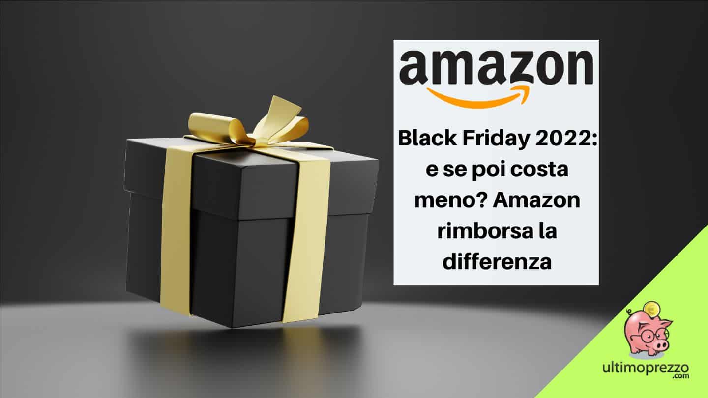 Amazon Black Friday 2022 e se poi costa meno? Amazon rimborsa la