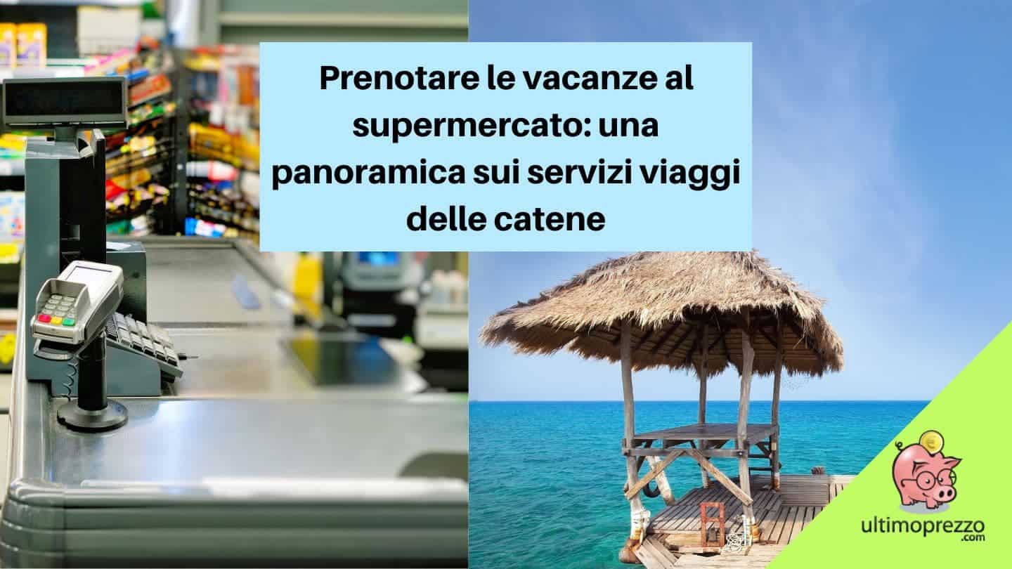 Prenotare le vacanze al supermercato: una panoramica sui servizi viaggi di Esselunga, LIDL, Eurospin, Iper, MD e Iperal