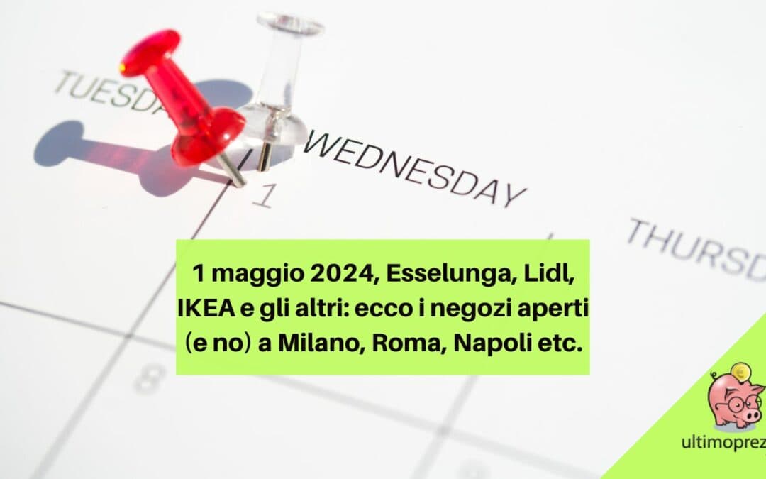 1 maggio 2024, Esselunga, Lidl, IKEA e gli altri: ecco i negozi aperti (e no) a Milano, Roma, Napoli etc.